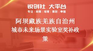 阿坝藏族羌族自治州城市未来场景实验室奖补政策