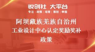 阿坝藏族羌族自治州工业设计中心认定奖励奖补政策