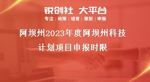 阿坝州2023年度阿坝州科技计划项目申报时限奖补政策
