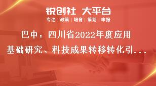 巴中：四川省2022年度应用基础研究、科技成果转移转化引导计划项目申报人要求奖补政策