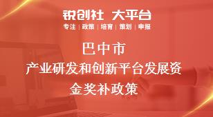 巴中市产业研发和创新平台发展资金奖补政策