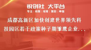 成都高新区加快创建世界领先科技园区若干政策种子期雏鹰企业政策拟支持企业公示公示时间奖补政策