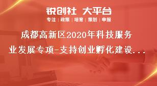 成都高新区2020年科技服务业发展专项-支持创业孵化建设项目（支持产业细分领域专业化孵化载体建设）支持对象和考核指标奖补政策