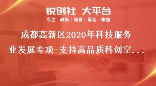 成都高新区2020年科技服务业发展专项-支持高品质科创空间建设项目支持对象和考核指标奖补政策