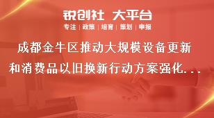 成都金牛区推动大规模设备更新和消费品以旧换新行动方案强化保障奖补政策