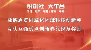 成德眉资同城化区域科技创新券互认互通试点创新券兑现及奖励奖补政策