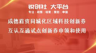 成德眉资同城化区域科技创新券互认互通试点创新券申领和使用奖补政策