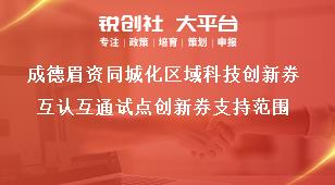 成德眉资同城化区域科技创新券互认互通试点创新券支持范围奖补政策