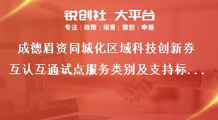 成德眉资同城化区域科技创新券互认互通试点服务类别及支持标准奖补政策