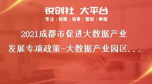 2021成都市促进大数据产业发展专项政策-大数据产业园区专业化运营机构奖励项目申报材料奖补政策