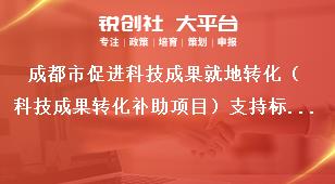 成都市促进科技成果就地转化（科技成果转化补助项目）支持标准和申报时间条件奖补政策