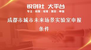 成都市城市未来场景实验室申报条件奖补政策