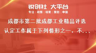 成都市第二批成都工业精品评选认定工作属于下列情形之一，不得申报奖补政策