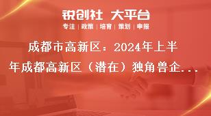 成都市高新区：2024年上半年成都高新区（潜在）独角兽企业首次认定申报通知联系方式奖补政策