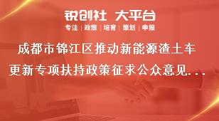 成都市锦江区推动新能源渣土车更新专项扶持政策征求公众意见具体方式奖补政策