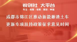 成都市锦江区推动新能源渣土车更新专项扶持政策征求意见时间奖补政策