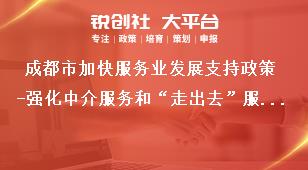 成都市加快服务业发展支持政策-强化中介服务和“走出去”服务保障(支持中介服务和“走出去”服务保障)补助政策奖补政策