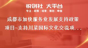 成都市加快服务业发展支持政策项目-支持川菜国际文化交流项目支持标准、申报条件和申报材料奖补政策