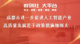 成都市进一步促进人工智能产业高质量发展若干政策措施细则支持算法工具源头创新奖补政策