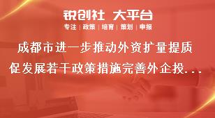 成都市进一步推动外资扩量提质促发展若干政策措施完善外企投资保护奖补政策