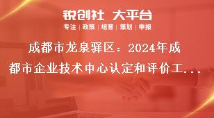 成都市龙泉驿区：2024年成都市企业技术中心认定和评价工作认定和评价实行线上申报，企业按要求填写申报资料，在申报截止时间2024年5月31日前完成网上填报并提交，无需报送纸质资料。奖补政策