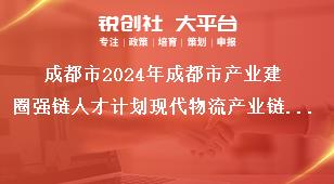 成都市2024年成都市产业建圈强链人才计划现代物流产业链项目申报工作产业领军人才遴选条件奖补政策