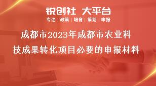 成都市2023年成都市农业科技成果转化项目必要的申报材料奖补政策