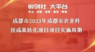 成都市2023年成都市农业科技成果转化项目项目实施周期奖补政策