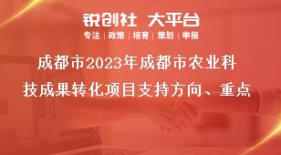 成都市2023年成都市农业科技成果转化项目支持方向、重点奖补政策