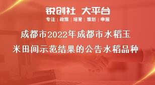 成都市2022年成都市水稻玉米田间示范结果的公告水稻品种奖补政策