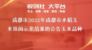 成都市2022年成都市水稻玉米田间示范结果的公告玉米品种奖补政策