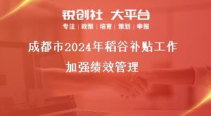 成都市2024年稻谷补贴工作加强绩效管理奖补政策