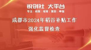 成都市2024年稻谷补贴工作强化监督检查奖补政策
