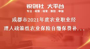 成都市2021年度农业职业经理人政策性农业保险自缴保费补贴申报要求奖补政策