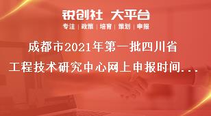 成都市2021年第一批四川省工程技术研究中心网上申报时间及申报要求奖补政策