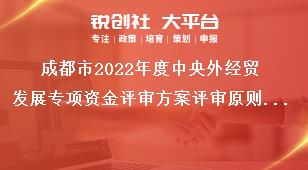成都市2022年度中央外经贸发展专项资金评审方案评审原则及要求奖补政策