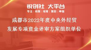 成都市2022年度中央外经贸发展专项资金评审方案组织单位奖补政策