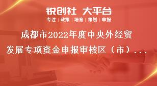 成都市2022年度中央外经贸发展专项资金申报审核区（市）县初审转报奖补政策