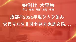 成都市2024年返乡入乡领办农民专业合作社和创办家庭农场优秀人才申报工作相关要求奖补政策