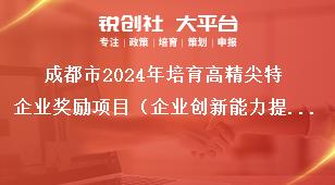 成都市2024年培育高精尖特企业奖励项目（企业创新能力提升奖励）拟支持名单公示公示时间奖补政策