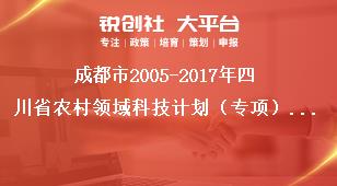 成都市2005-2017年四川省农村领域科技计划（专项）项目成都市推荐项目验收范围及时间奖补政策