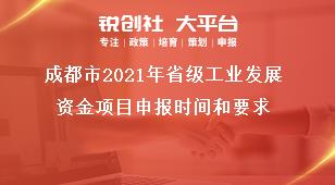 成都市2021年省级工业发展资金项目申报时间和要求奖补政策