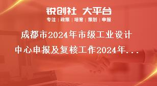 成都市2024年市级工业设计中心申报及复核工作2024年市级工业设计中心申报工作奖补政策