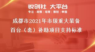 成都市2021年市级重大装备首台（套）补助项目支持标准奖补政策