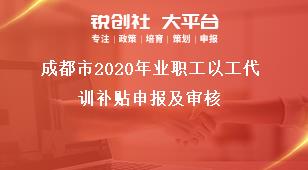 成都市2020年业职工以工代训补贴申报及审核奖补政策