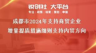 成都市2024年支持商贸企业增量提质措施细则支持内贸方向奖补政策