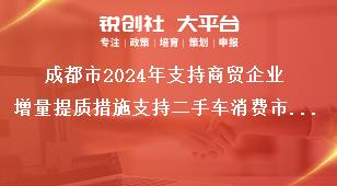 成都市2024年支持商贸企业增量提质措施支持二手车消费市场发展奖补政策