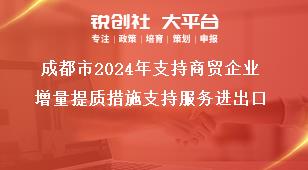 成都市2024年支持商贸企业增量提质措施支持服务进出口奖补政策