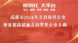 成都市2024年支持商贸企业增量提质措施支持零售企业多做贡献奖补政策