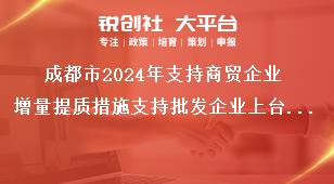 成都市2024年支持商贸企业增量提质措施支持批发企业上台阶奖补政策